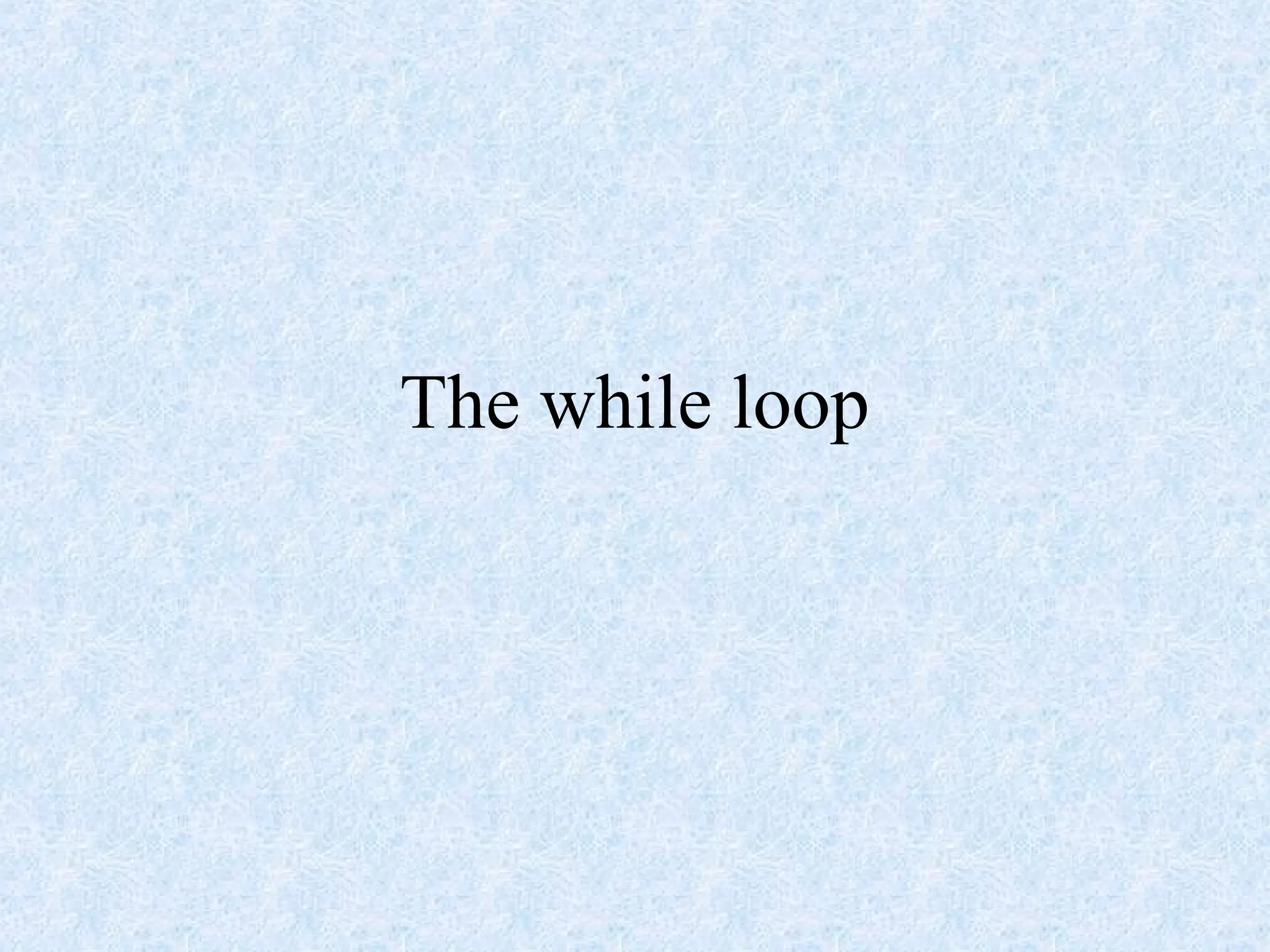 The while loop
 
