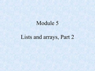 Module 5
Lists and arrays, Part 2
 