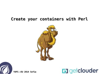 YAPC::EU 2014 SofiaYAPC::EU 2014 Sofia
Create your containers with PerlCreate your containers with Perl
 
