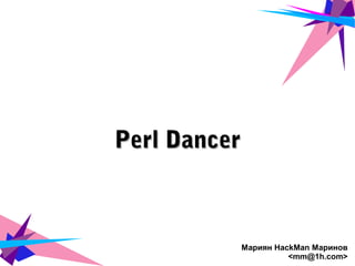 Perl DancerPerl Dancer
Мариян HackMan Маринов
<mm@1h.com>
 