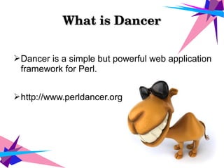 What is DancerWhat is Dancer
➢Dancer is a simple but powerful web application
framework for Perl.
➢http://www.perldancer.org
 