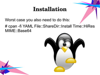 InstallationInstallation
Worst case you also need to do this:
# cpan -fi YAML File::ShareDir::Install Time::HiRes
MIME::Base64
 