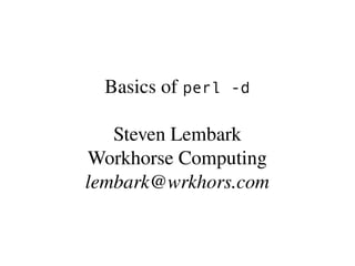 Basics of perl -d

   Steven Lembark
Workhorse Computing
lembark@wrkhors.com
 