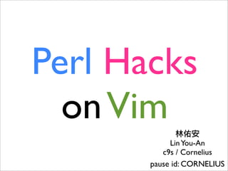 Perl Hacks
  on Vim
            Lin You-An
          c9s / Cornelius
       pause id: CORNELIUS
 