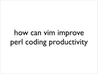 how can vim improve
perl coding productivity
 