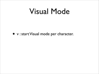 Visual Mode

• v : start Visual mode per character.
• V : start Visual mode linewise.
• Ctrl-v : start Visual mode blockwi...