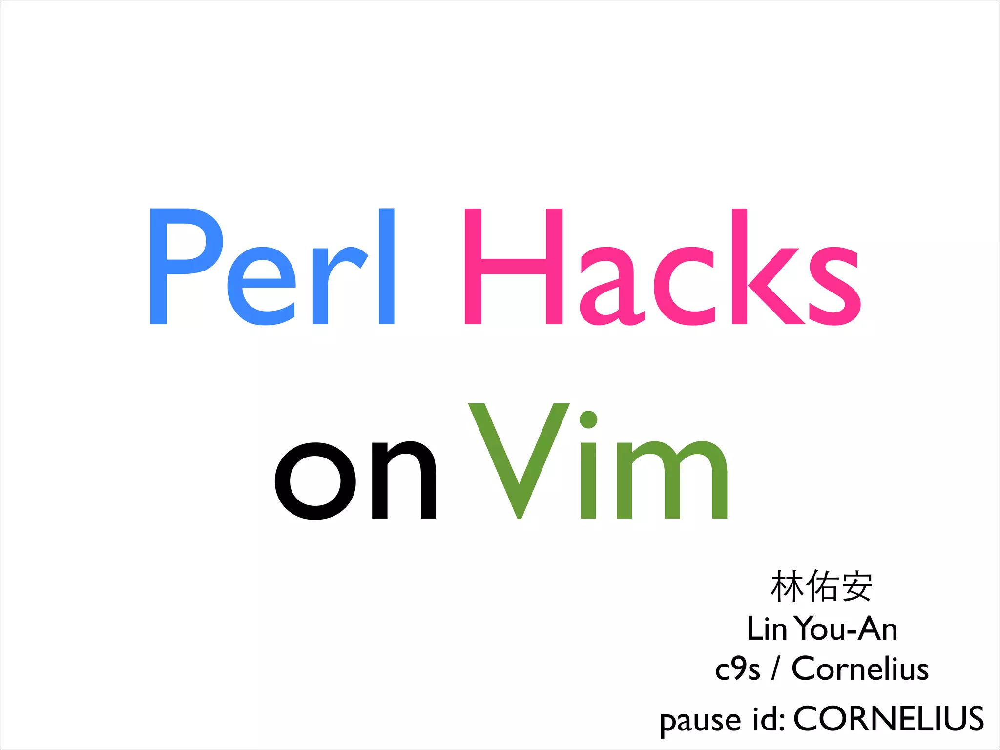 Perl Hacks on Vim Lin You-An c9s / Cornelius pause id: CORNELIUS 