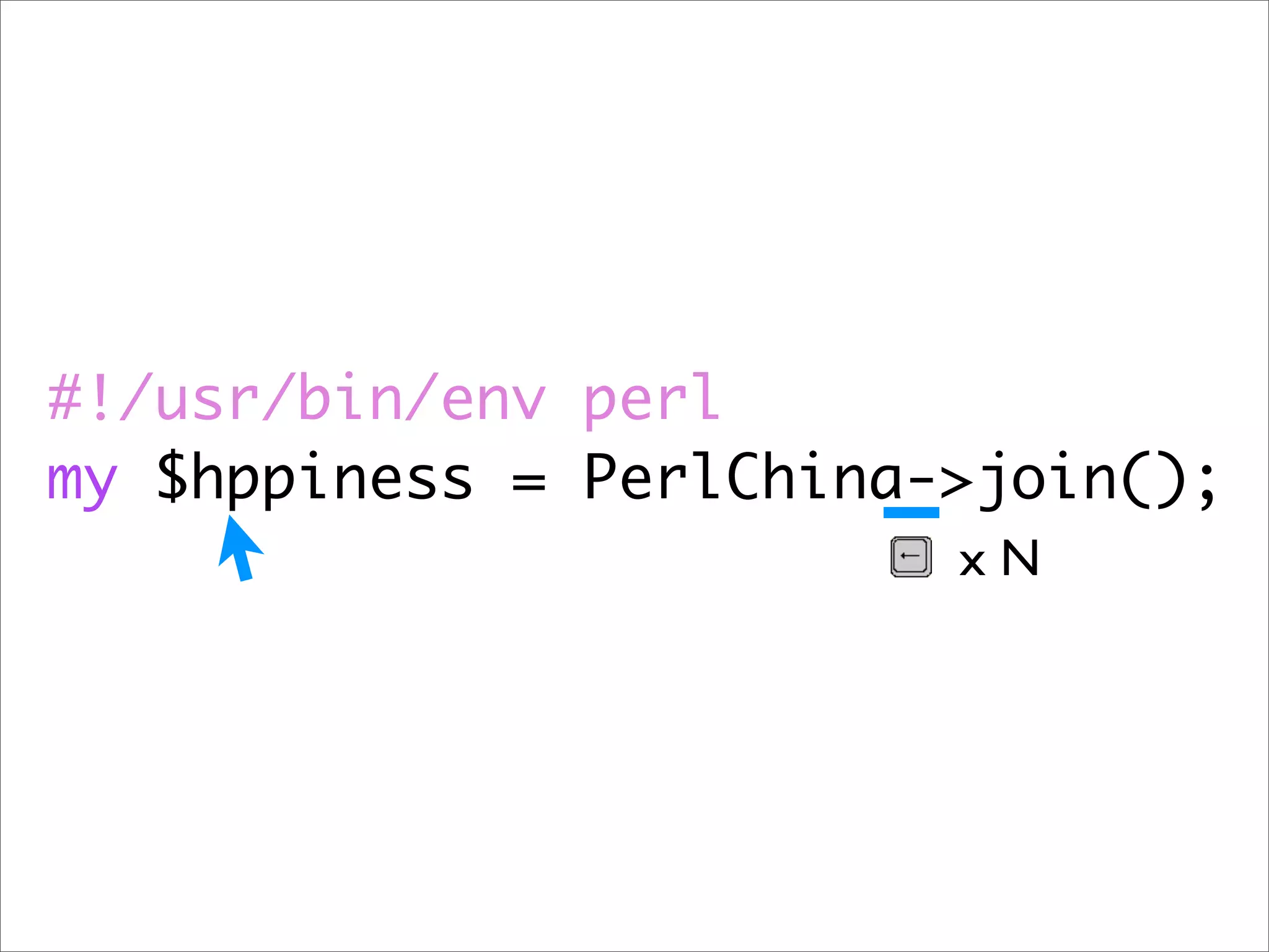 #!/usr/bin/env perl my $hppiness = PerlChina->join(); xN 