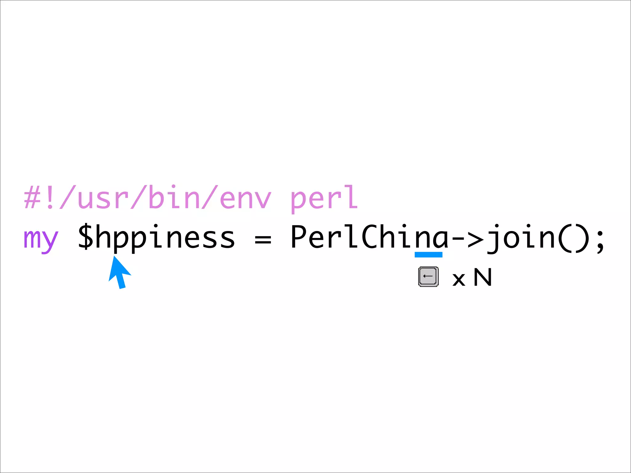 #!/usr/bin/env perl my $hppiness = PerlChina->join(); xN 