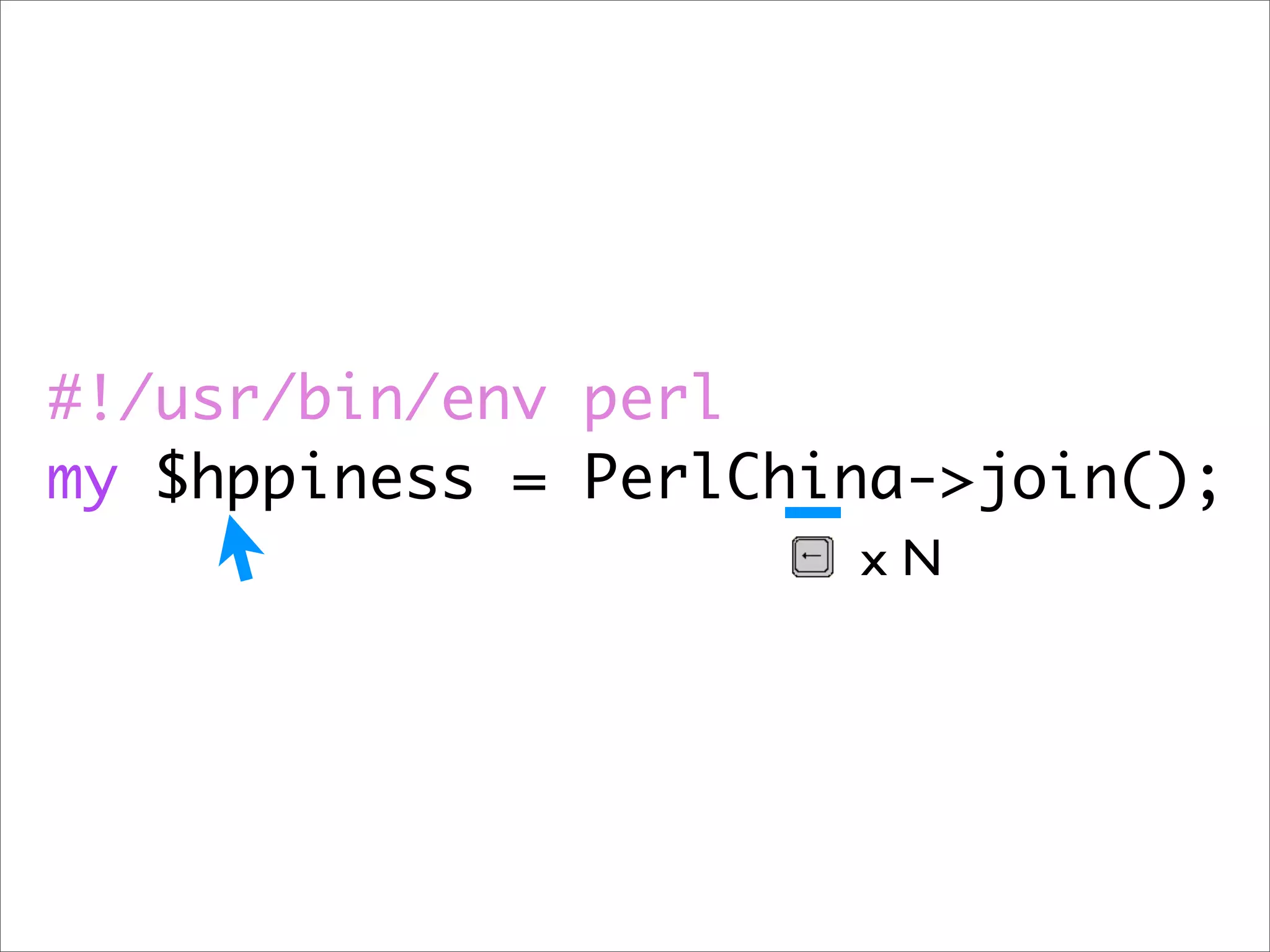 #!/usr/bin/env perl my $hppiness = PerlChina->join(); xN 