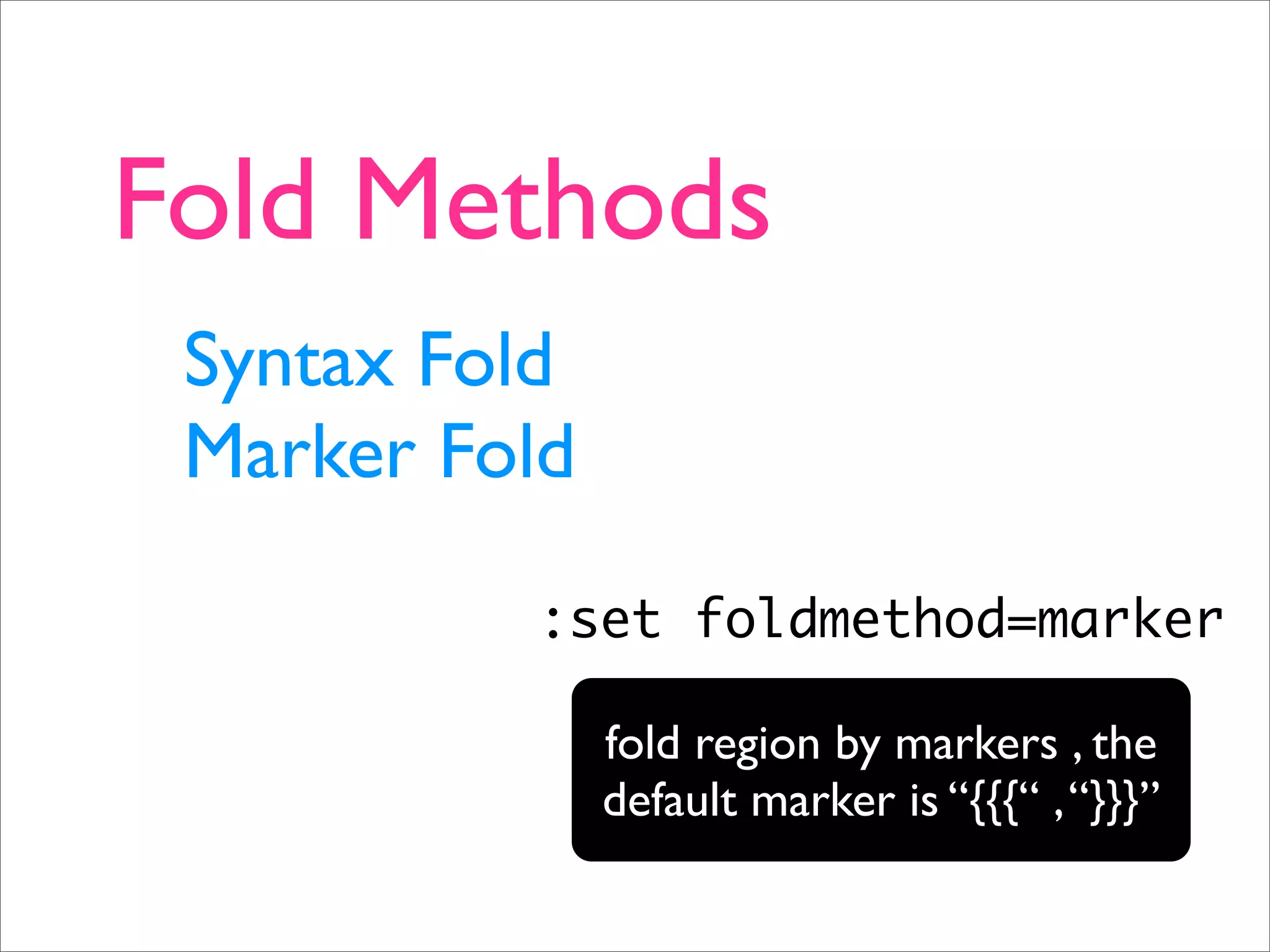 Fold Methods Syntax Fold Marker Fold :set foldmethod=marker fold region by markers , the default marker is “{{{“ , “}}}” 