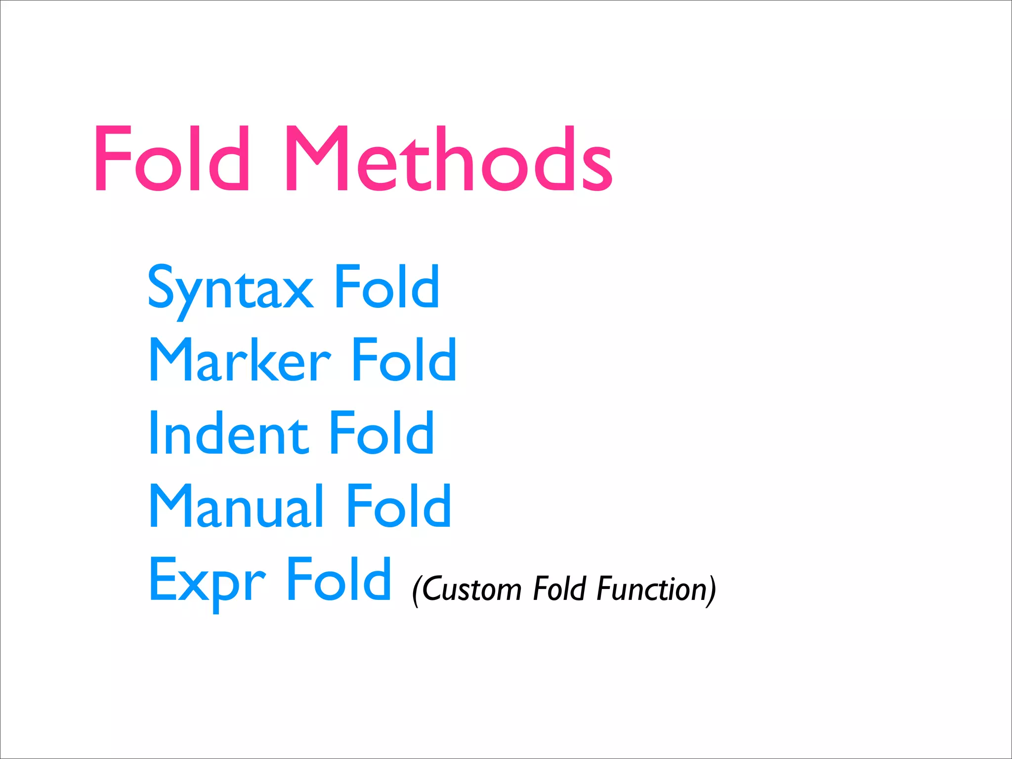 Fold Methods Syntax Fold Marker Fold Indent Fold Manual Fold Expr Fold (Custom Fold Function) 