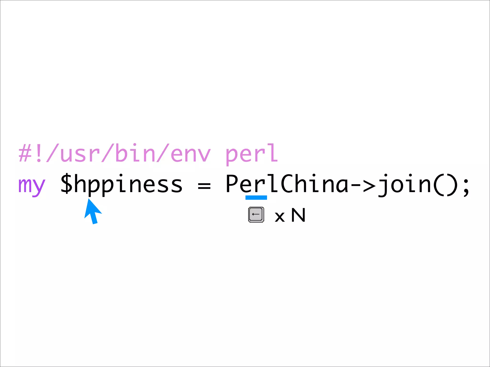 #!/usr/bin/env perl my $hppiness = PerlChina->join(); xN 