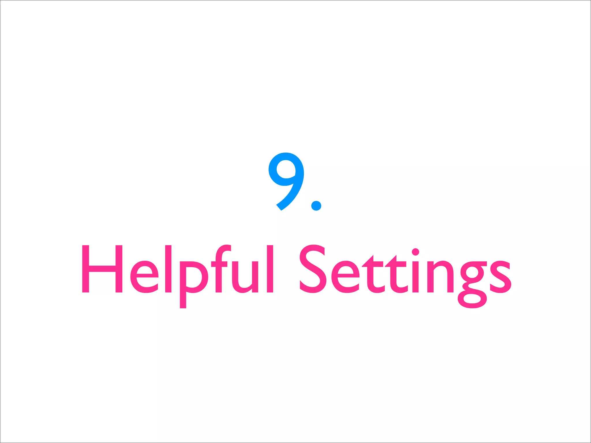 9. Helpful Settings 