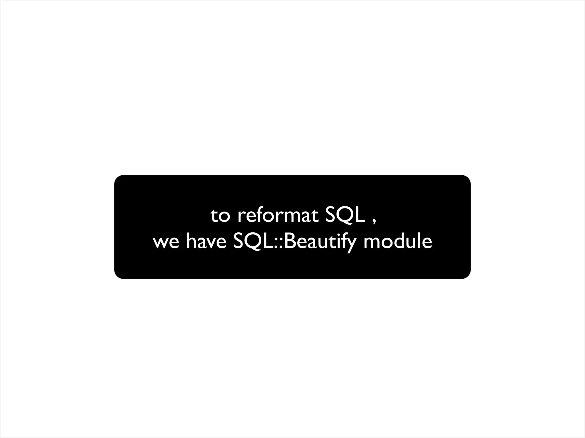 to reformat SQL , we have SQL::Beautify module 