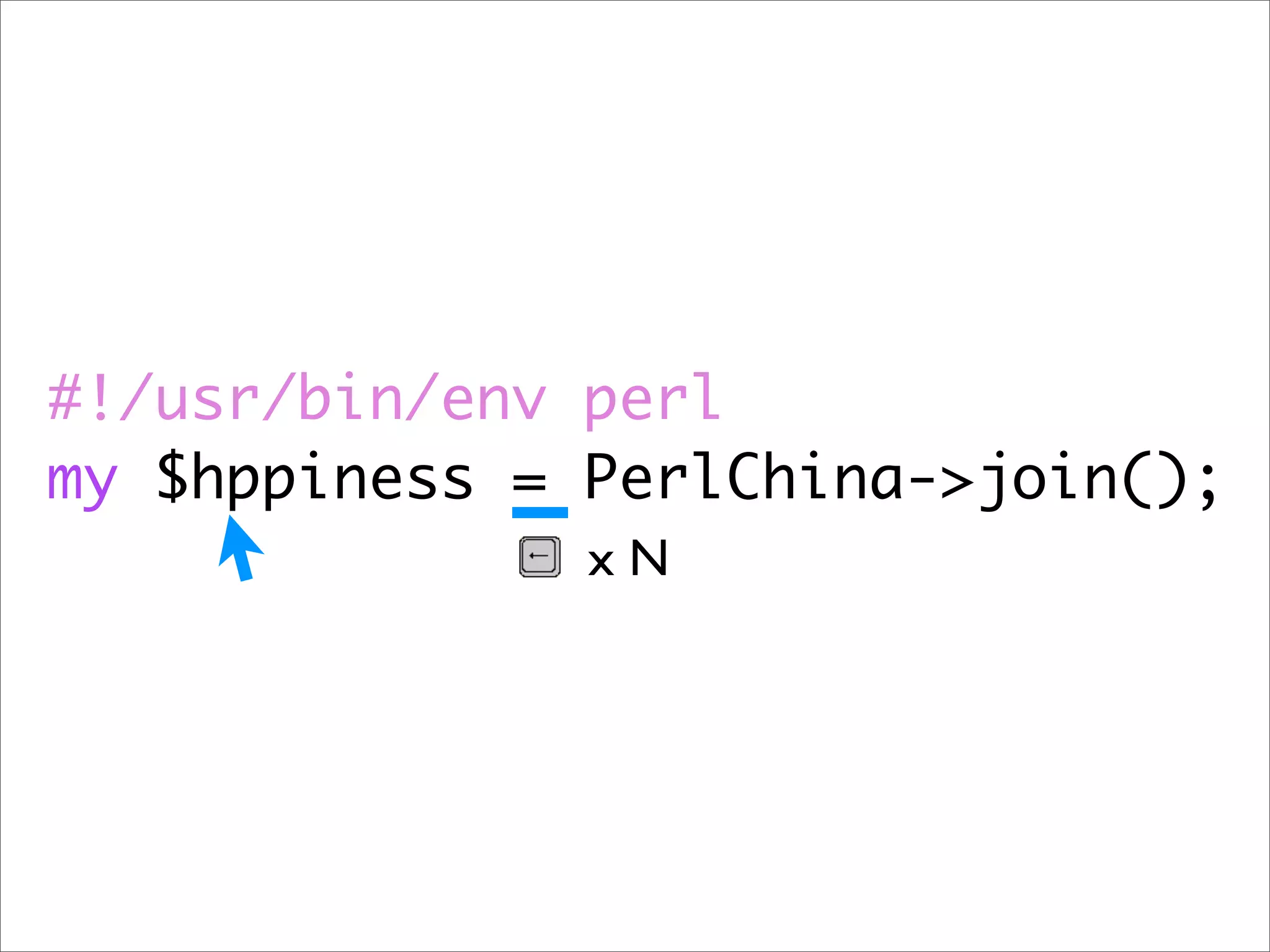 #!/usr/bin/env perl my $hppiness = PerlChina->join(); xN 