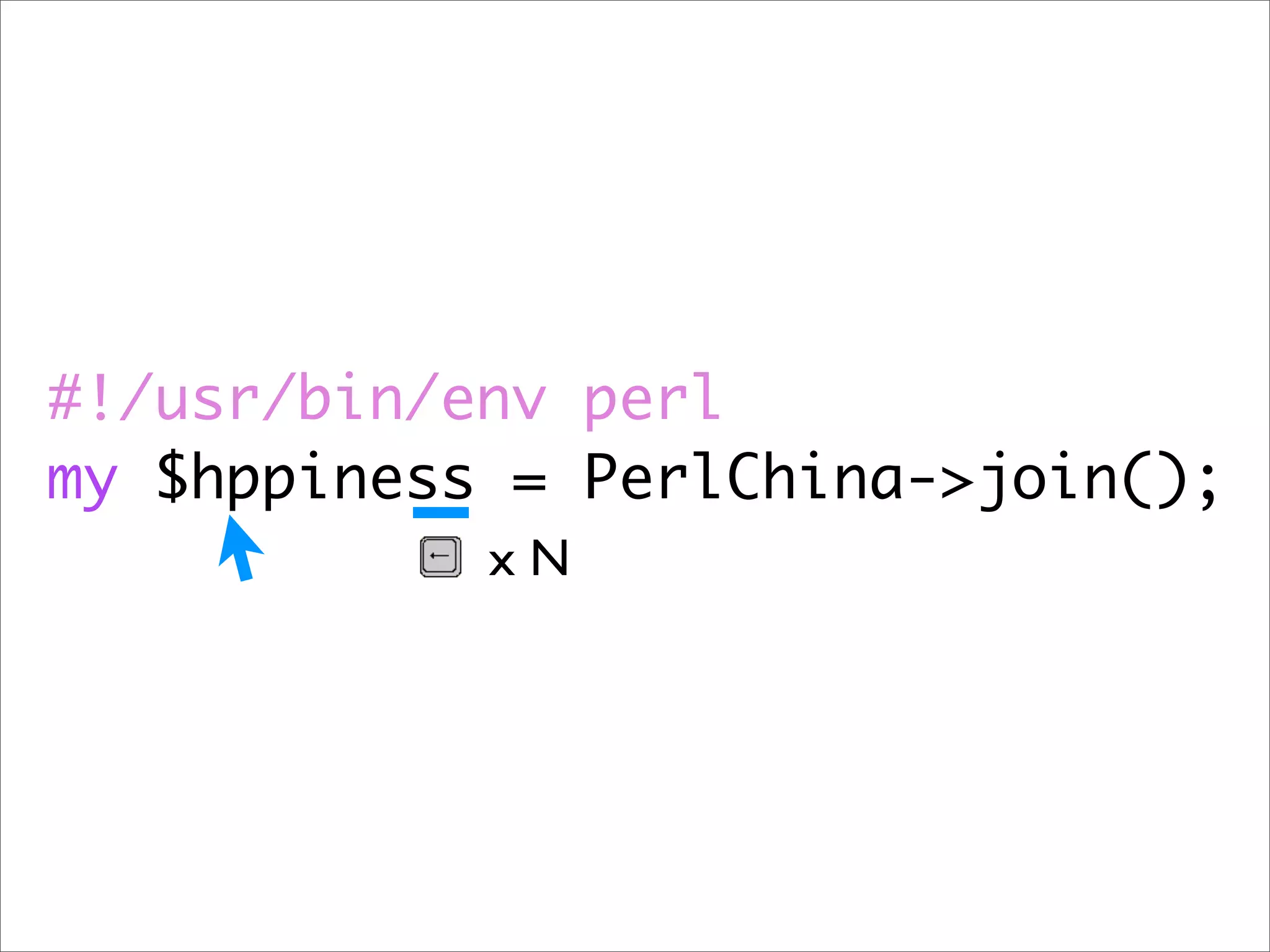 #!/usr/bin/env perl my $hppiness = PerlChina->join(); xN 