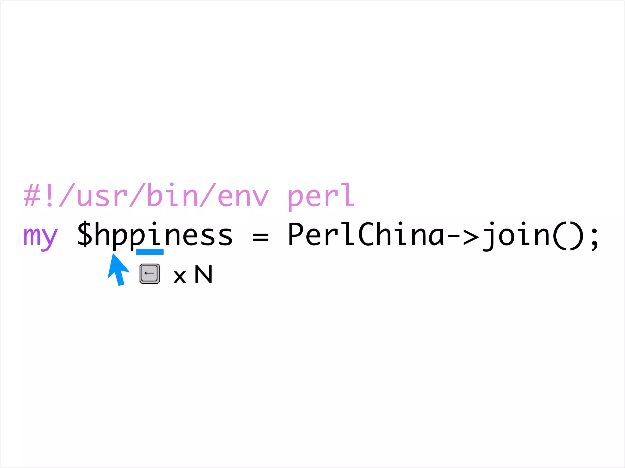 #!/usr/bin/env perl my $hppiness = PerlChina->join(); xN 