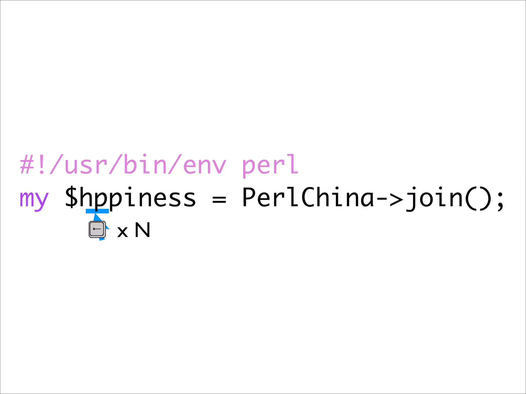 #!/usr/bin/env perl my $hppiness = PerlChina->join(); xN 