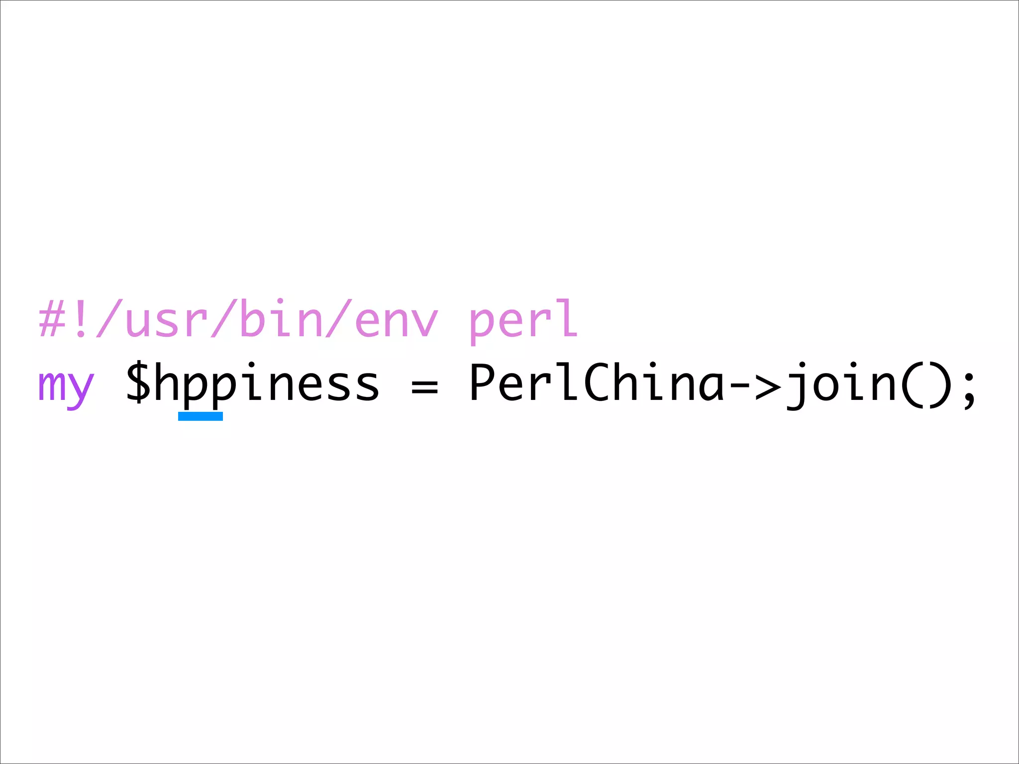 #!/usr/bin/env perl my $hppiness = PerlChina->join(); 