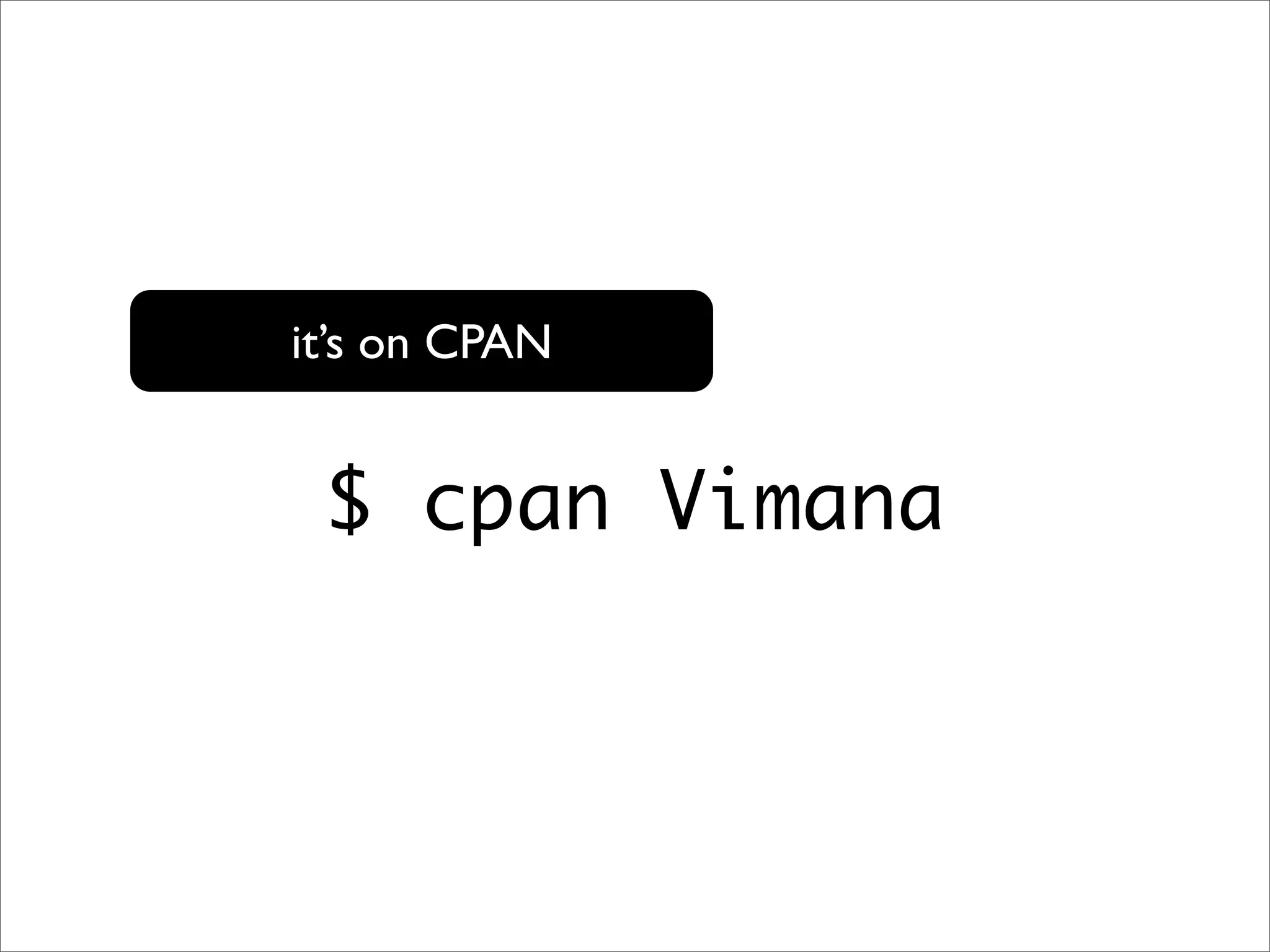 it’s on CPAN $ cpan Vimana 