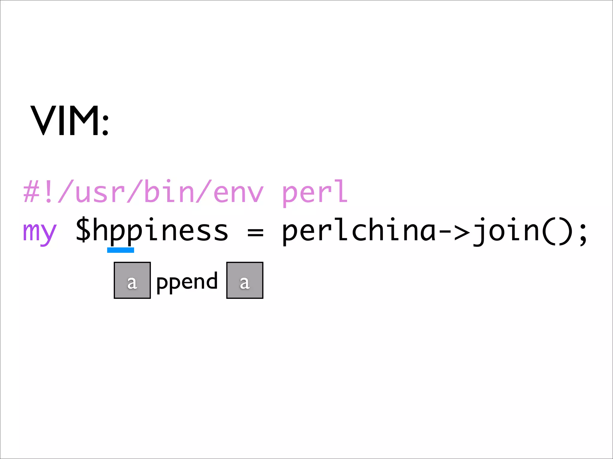 VIM: #!/usr/bin/env perl my $hppiness = perlchina->join(); a ppend a 