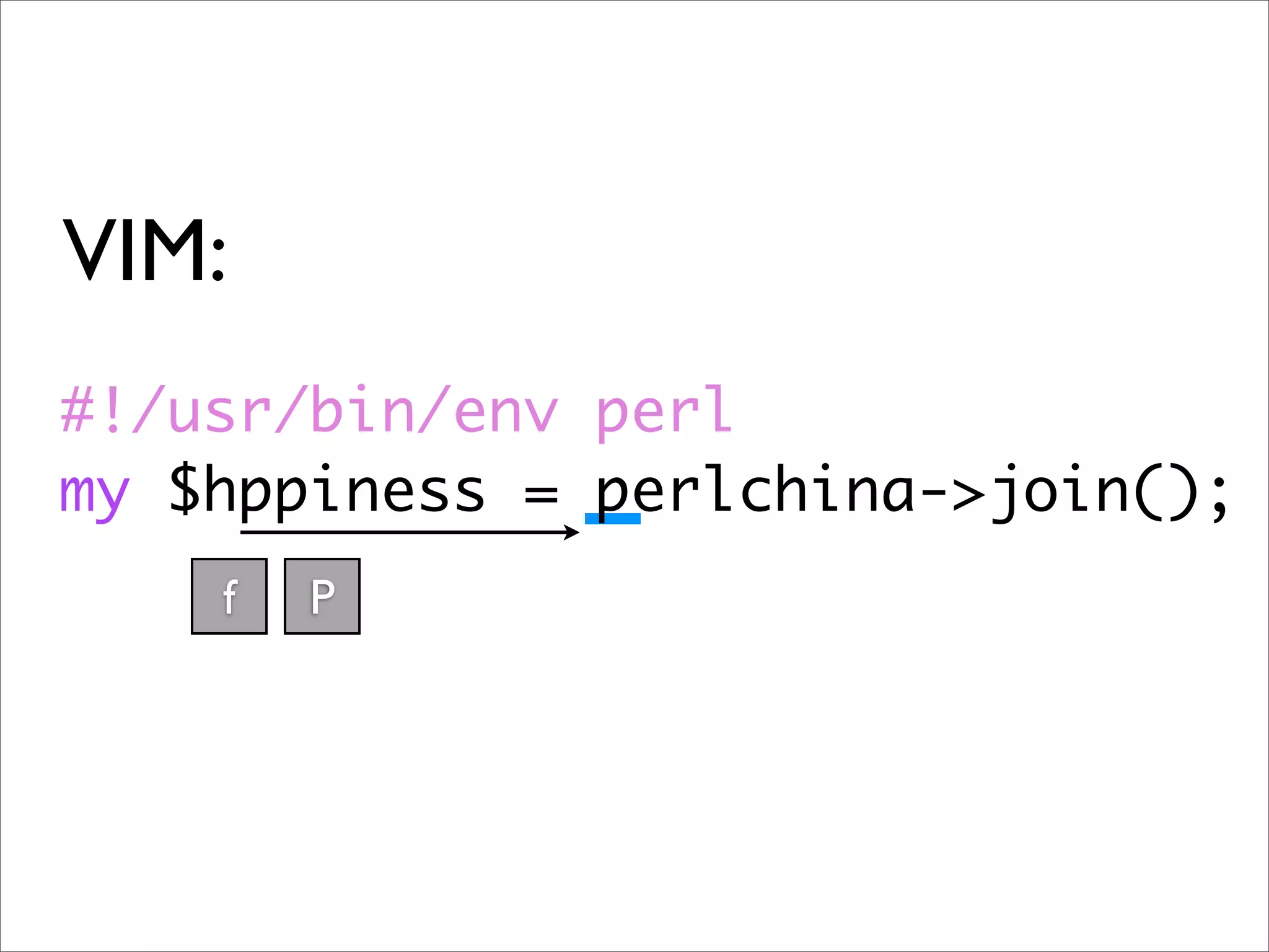 VIM: #!/usr/bin/env perl my $hppiness = perlchina->join(); f P 