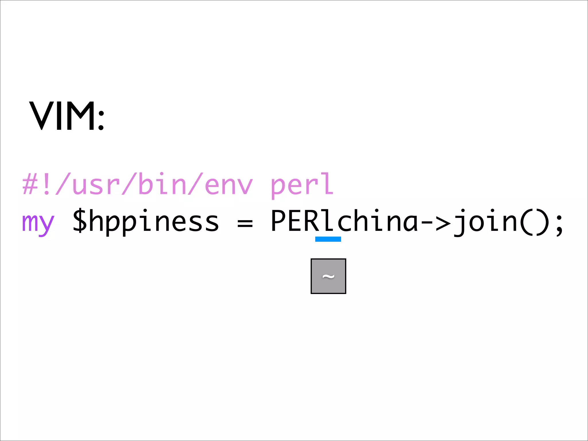 VIM: #!/usr/bin/env perl my $hppiness = PERlchina->join(); ~ 