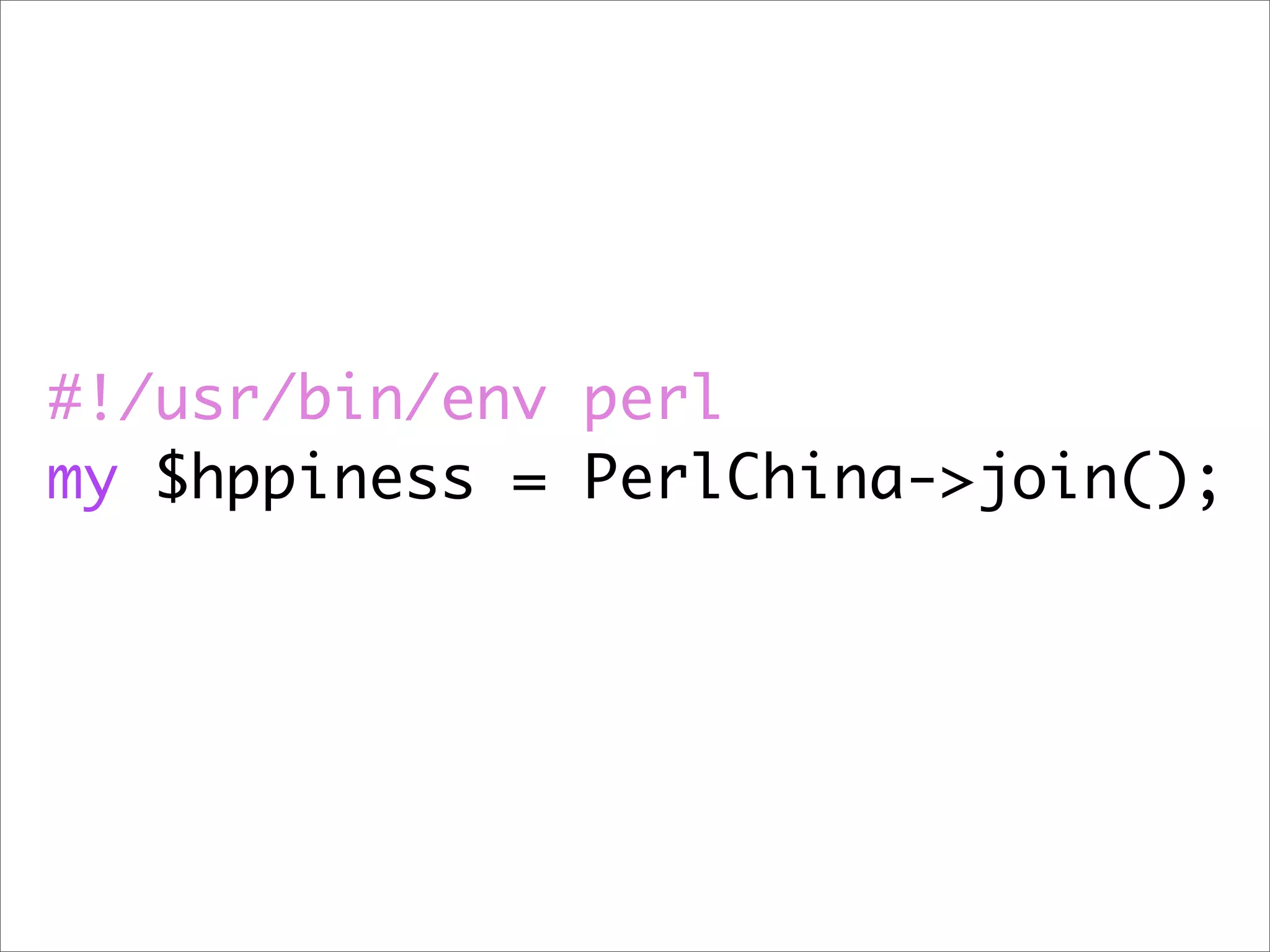 #!/usr/bin/env perl my $hppiness = PerlChina->join(); 