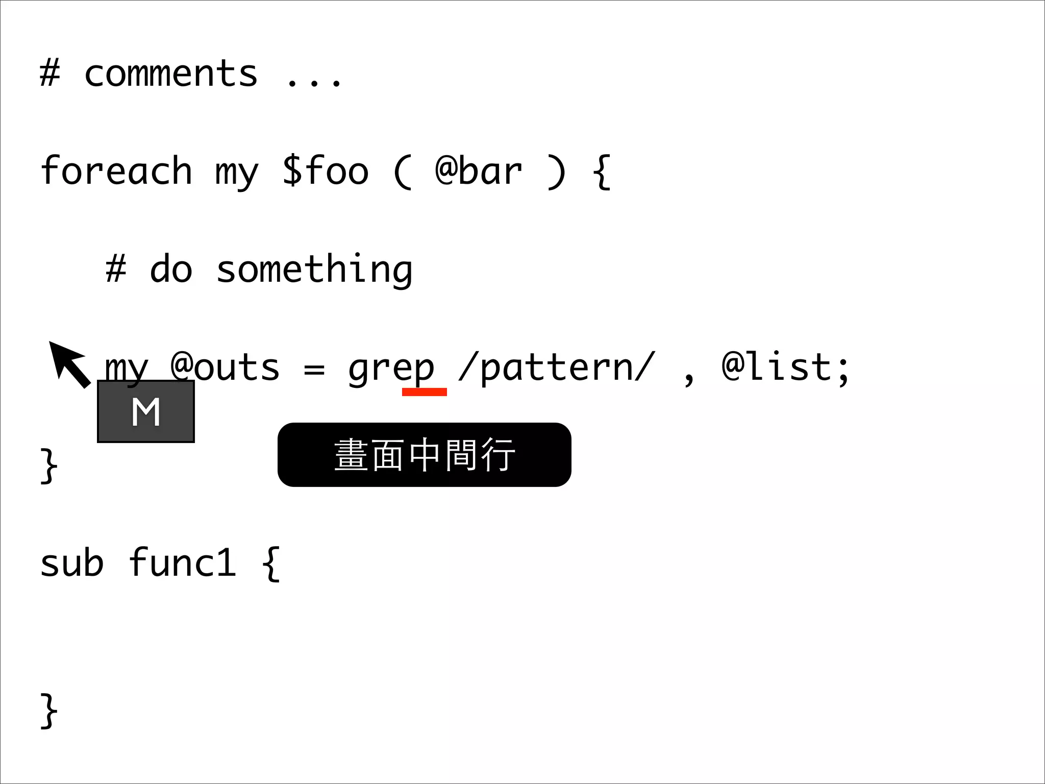 # comments ... foreach my $foo ( @bar ) { # do something my @outs = grep /pattern/ , @list; M } sub func1 { } 