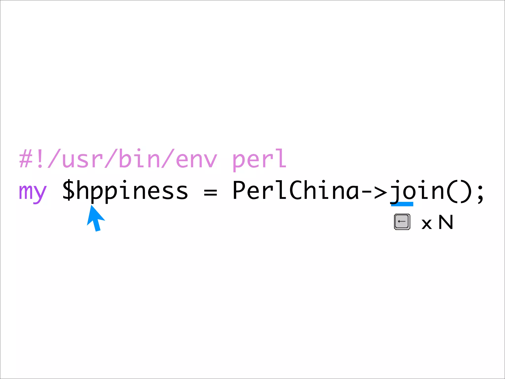 #!/usr/bin/env perl my $hppiness = PerlChina->join(); xN 