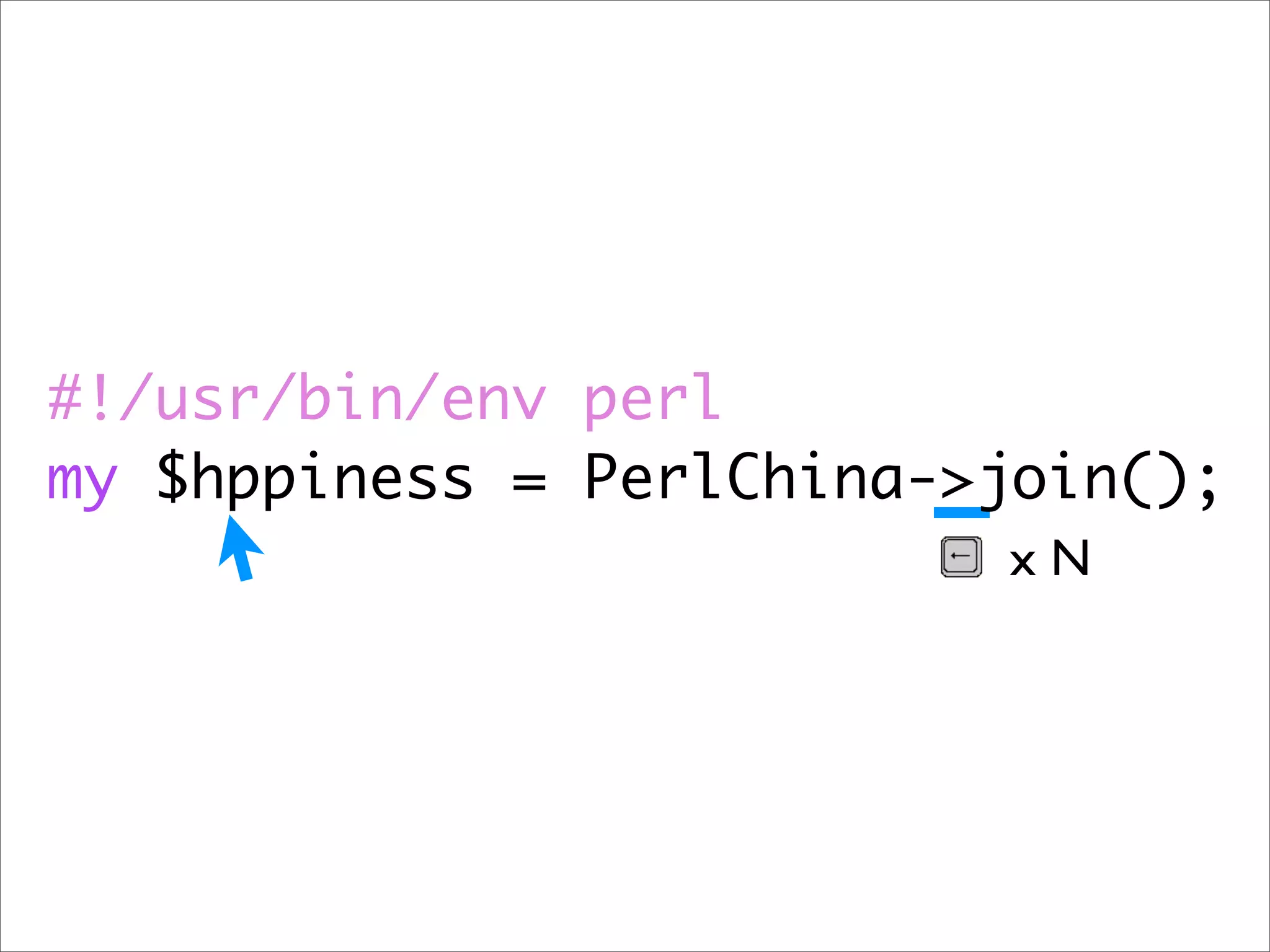 #!/usr/bin/env perl my $hppiness = PerlChina->join(); xN 