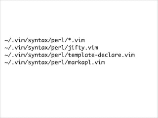 ~/.vim/syntax/perl/*.vim
~/.vim/syntax/perl/jifty.vim
~/.vim/syntax/perl/template-declare.vim
~/.vim/syntax/perl/markapl.vim
 