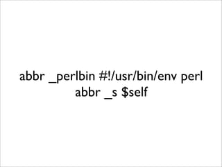 abbr _perlbin #!/usr/bin/env perl
         abbr _s $self
 
