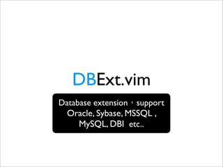 DBExt.vim
Database extension support
  Oracle, Sybase, MSSQL ,
    MySQL, DBI etc..
 
