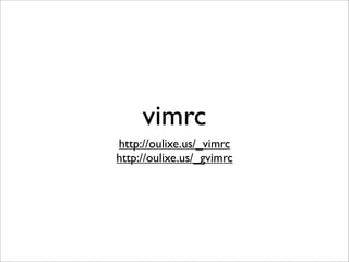 vimrc
http://oulixe.us/_vimrc
http://oulixe.us/_gvimrc
 