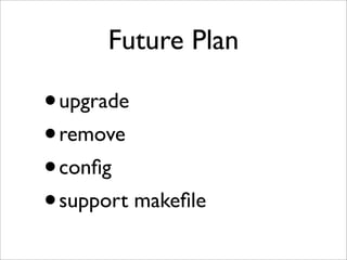 Future Plan

•upgrade
• remove
• conﬁg
• support makeﬁle
 