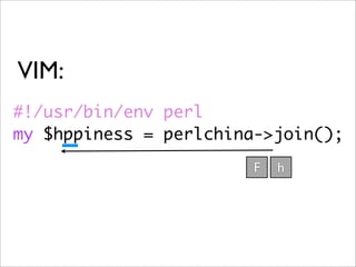 VIM:
#!/usr/bin/env perl
my $hppiness = perlchina->join();
                        F   h
 