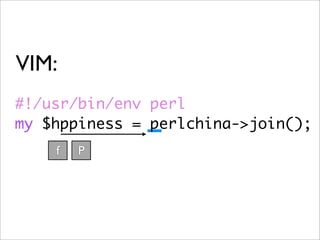 VIM:
#!/usr/bin/env perl
my $hppiness = perlchina->join();
    f   P
 