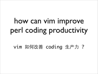 how can vim improve
perl coding productivity
 vim       coding   产   ?
 