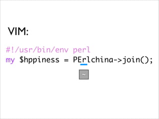 VIM:
#!/usr/bin/env perl
my $hppiness = PErlchina->join();
                 ~
 
