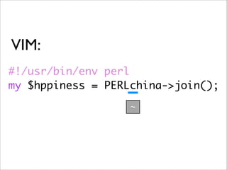 VIM:
#!/usr/bin/env perl
my $hppiness = PERLchina->join();
                   ~
 