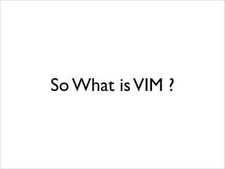 So What is VIM ?
 