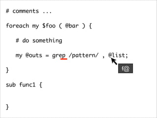 # comments ...

foreach my $foo ( @bar ) {

    # do something

   my @outs = grep /pattern/ , @list;
	 	
}                                  f@

sub func1 {



}
 