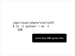 /opt/local/share/vim/vim72
$ ls -1 syntax/ | wc -l
   520


              more than 500 syntax ﬁles
 