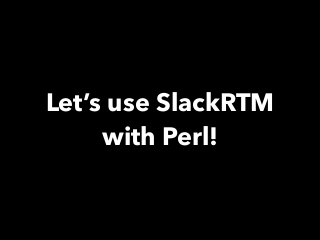 Let’s use SlackRTM
with Perl!
 