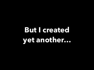 But I created
yet another…
 