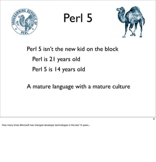 Perl 5

                -      Perl 5 isn’t the new kid on the block
                     -      Perl is 21 years old
    ...