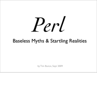 Perl
Baseless Myths & Startling Realities



            by Tim Bunce, Sept 2009
 