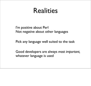 Realities
-
    I'm positive about Perl
    Not negative about other languages


-   Pick any language well suited to the ...